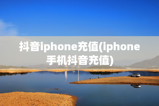 抖音iphone充值(iphone手机抖音充值)